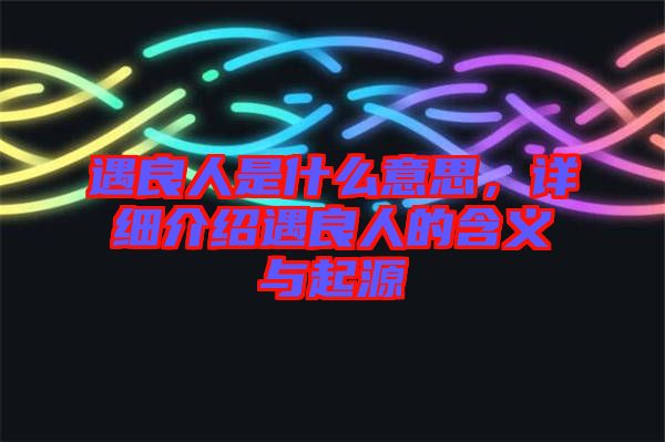 遇良人是什么意思，詳細介紹遇良人的含義與起源