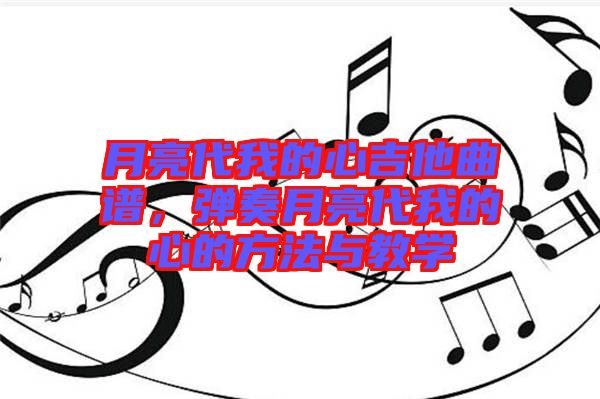 月亮代我的心吉他曲譜，彈奏月亮代我的心的方法與教學