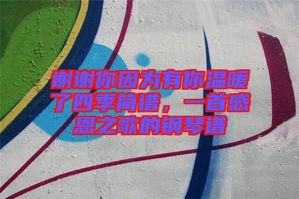 謝謝你因為有你溫暖了四季簡譜，一首感恩之歌的鋼琴譜