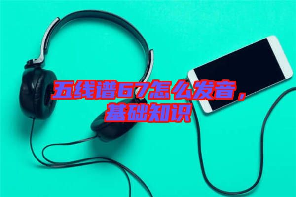五線譜67怎么發音，基礎知識