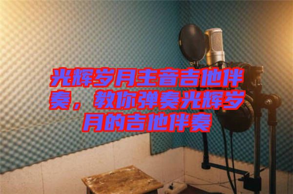 光輝歲月主音吉他伴奏，教你彈奏光輝歲月的吉他伴奏