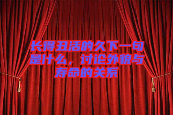 長得丑活的久下一句是什么，討論外貌與壽命的關系