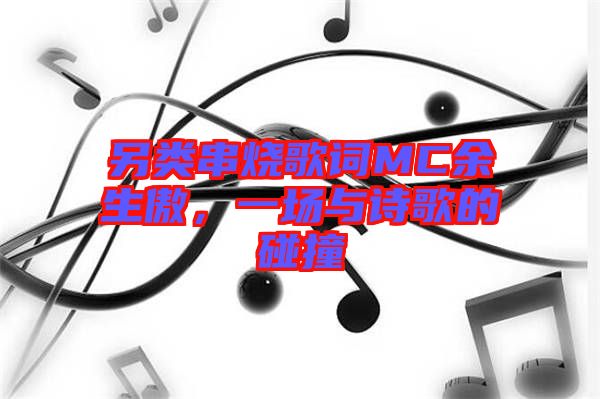 另類串燒歌詞MC余生傲，一場與詩歌的碰撞
