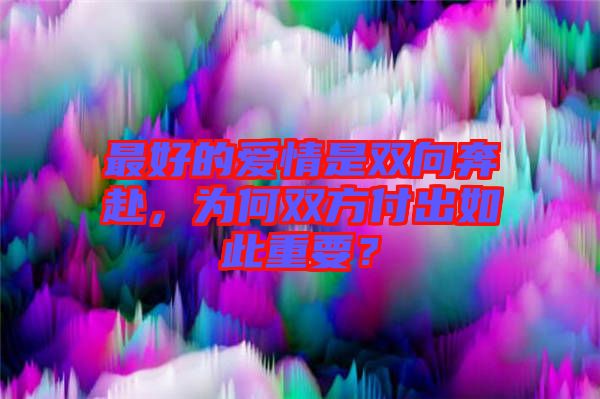 最好的愛情是雙向奔赴，為何雙方付出如此重要？