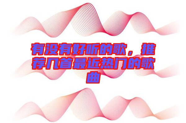 有沒有好聽的歌，推薦幾首最近熱門的歌曲