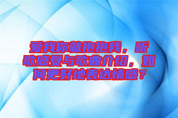愛我你就抱抱我，聽歌感受與歌曲介紹，如何更好地表達情感？