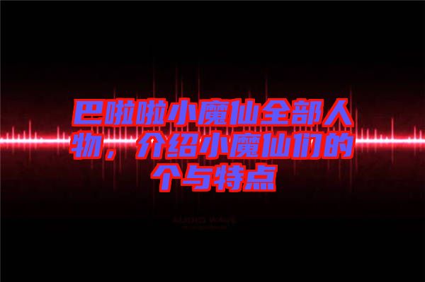 巴啦啦小魔仙全部人物，介紹小魔仙們的個與特點
