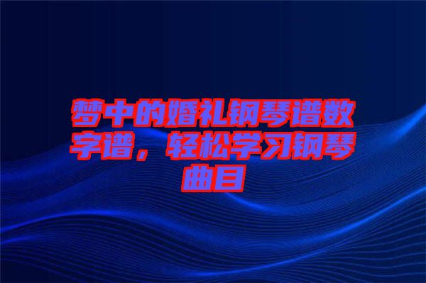 夢中的婚禮鋼琴譜數字譜，輕松學習鋼琴曲目