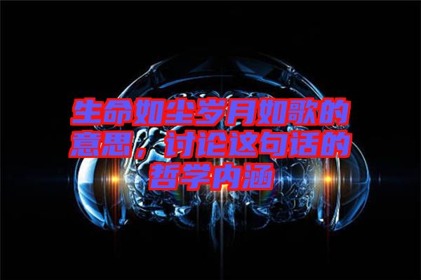 生命如塵歲月如歌的意思，討論這句話的哲學內涵
