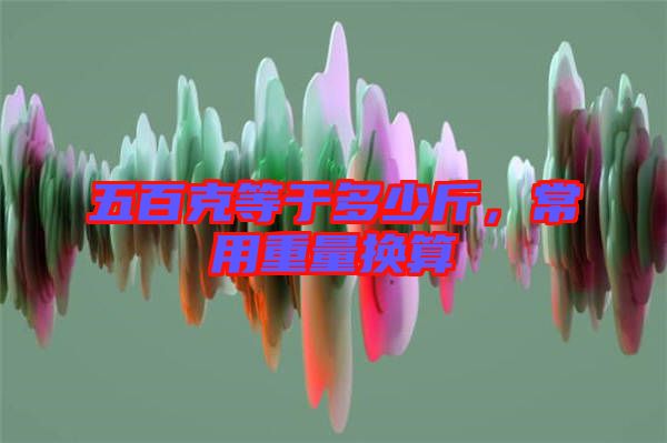 五百克等于多少斤，常用重量換算