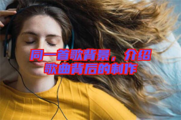 同一首歌背景，介紹歌曲背后的制作