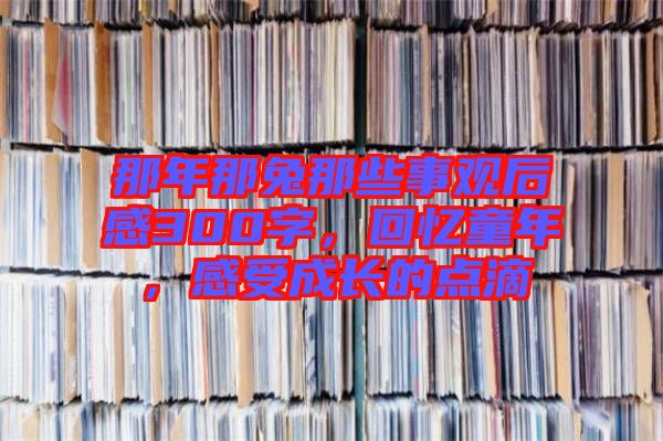 那年那兔那些事觀后感300字，回憶童年，感受成長的點滴
