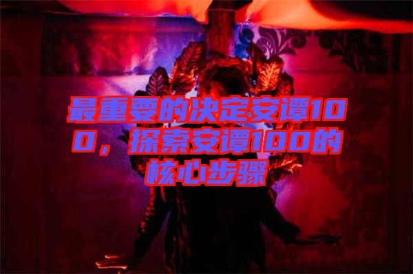 最重要的決定安譚100，探索安譚100的核心步驟