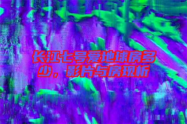 長江七號愛地球房多少，影片與房現(xiàn)析