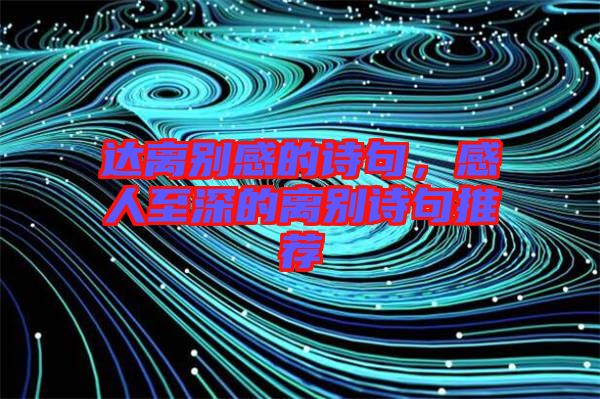 達(dá)離別感的詩句，感人至深的離別詩句推薦