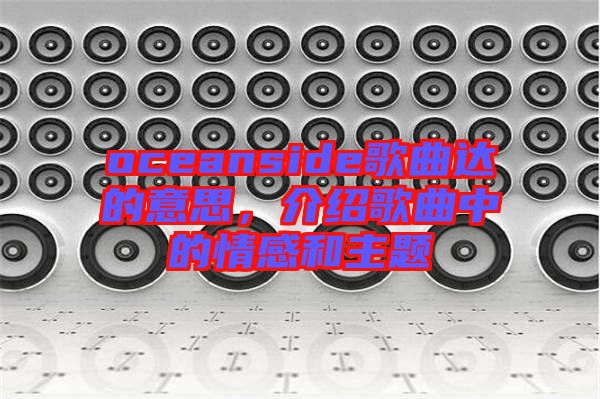 oceanside歌曲達(dá)的意思，介紹歌曲中的情感和主題