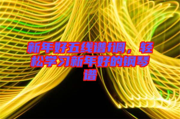 新年好五線譜f調，輕松學習新年好的鋼琴譜