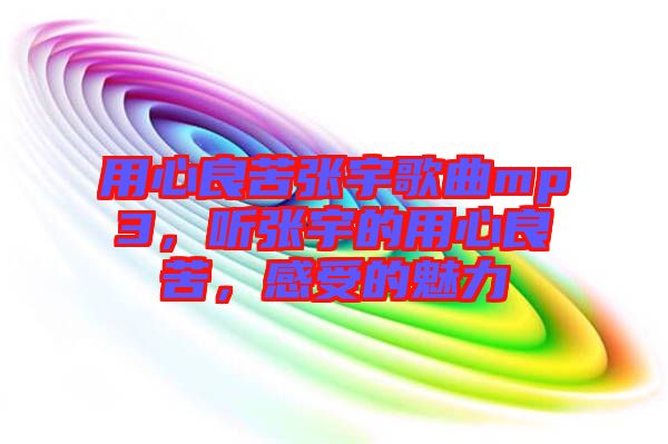 用心良苦張宇歌曲mp3，聽(tīng)張宇的用心良苦，感受的魅力