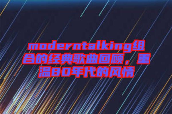 moderntalking組合的經(jīng)典歌曲回顧，重溫80年代的風(fēng)情