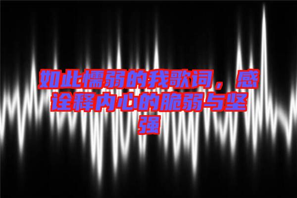如此懦弱的我歌詞，感詮釋內心的脆弱與堅強
