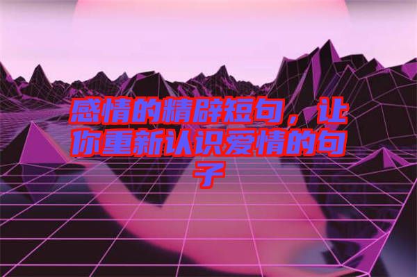 感情的精辟短句，讓你重新認識愛情的句子