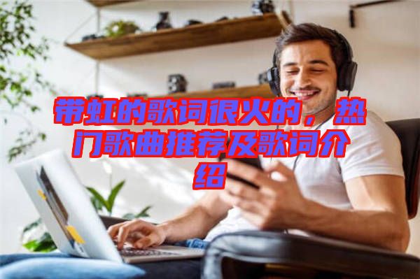 帶虹的歌詞很火的，熱門歌曲推薦及歌詞介紹