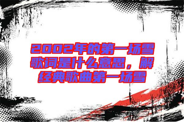 2002年的第一場雪歌詞是什么意思，解經典歌曲第一場雪