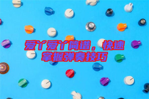 愛丫愛丫簡譜，快速掌握彈奏技巧
