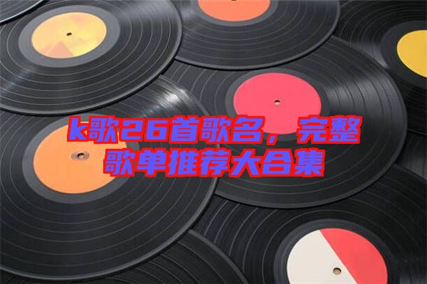 k歌26首歌名，完整歌單推薦大合集