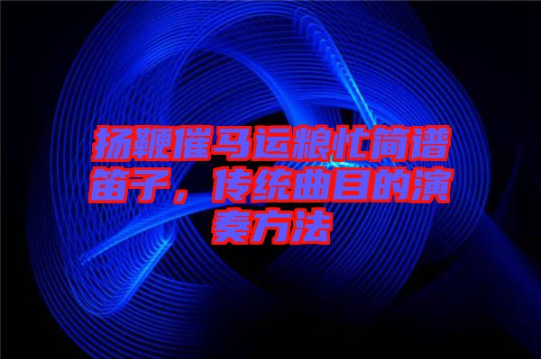 揚鞭催馬運糧忙簡譜笛子，傳統曲目的演奏方法