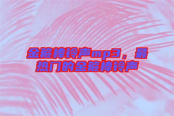 金箍棒鈴聲mp3，最熱門的金箍棒鈴聲
