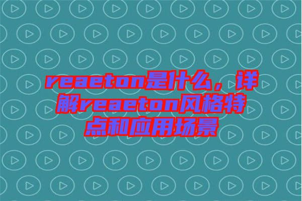 reaeton是什么，詳解reaeton風格特點和應用場景