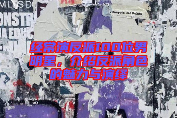經(jīng)常演反派100位男明星，介紹反派角色的魅力與演繹