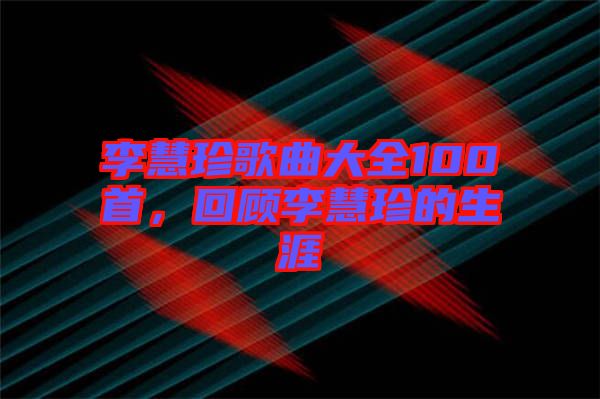 李慧珍歌曲大全100首，回顧李慧珍的生涯