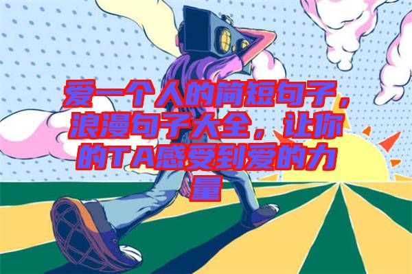 愛一個(gè)人的簡短句子，浪漫句子大全，讓你的TA感受到愛的力量