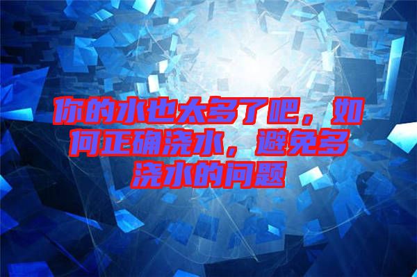 你的水也太多了吧，如何正確澆水，避免多澆水的問(wèn)題