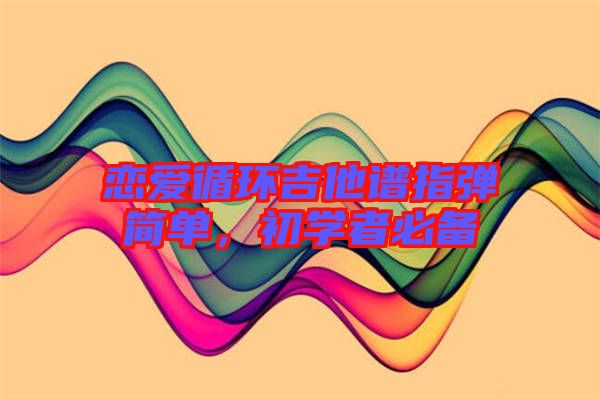 戀愛循環吉他譜指彈簡單，初學者必備