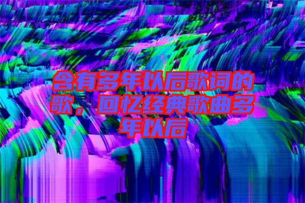 含有多年以后歌詞的歌，回憶經(jīng)典歌曲多年以后