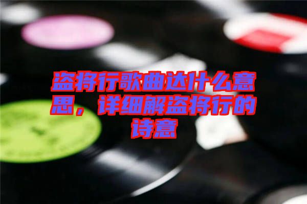 盜將行歌曲達(dá)什么意思，詳細(xì)解盜將行的詩意