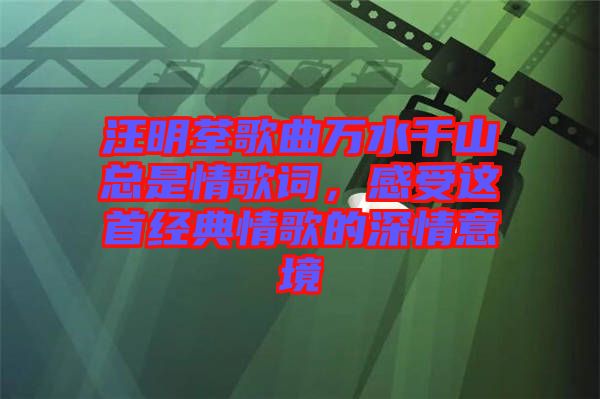 汪明荃歌曲萬水千山總是情歌詞，感受這首經典情歌的深情意境