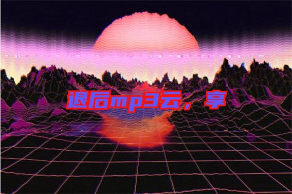 退后mp3云，享