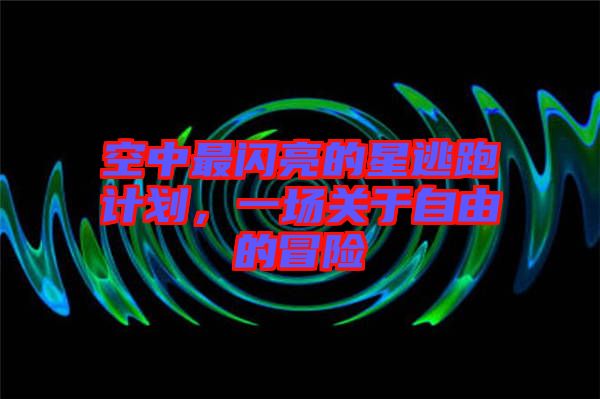 空中最閃亮的星逃跑計劃，一場關于自由的冒險