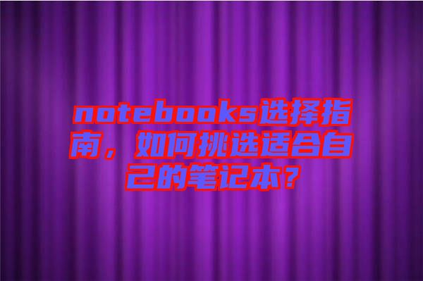 notebooks選擇指南，如何挑選適合自己的筆記本？