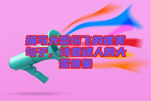 描寫大雪紛飛的唯美句子，詩意迷人的大雪景象