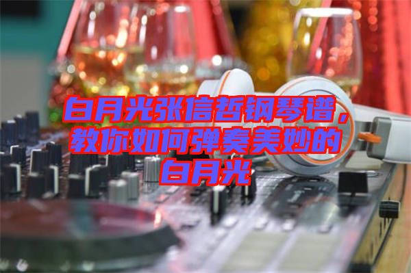 白月光張信哲鋼琴譜，教你如何彈奏美妙的白月光