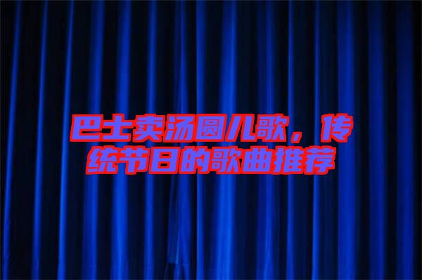 巴士賣湯圓兒歌，傳統節日的歌曲推薦