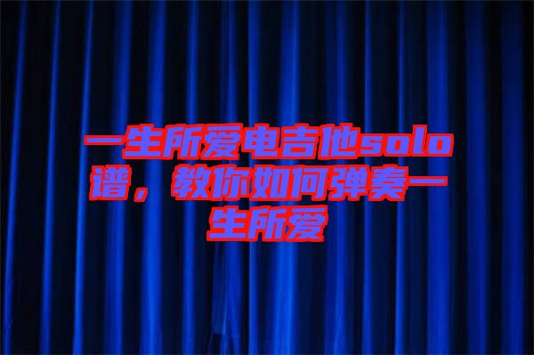 一生所愛電吉他solo譜，教你如何彈奏一生所愛