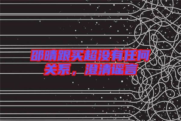 邵晴跟買超沒有任何關系，澄清謠言