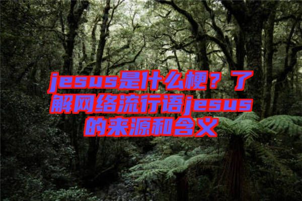 jesus是什么梗？了解網絡流行語jesus的來源和含義