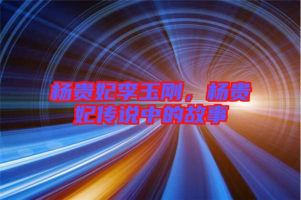 楊貴妃李玉剛，楊貴妃傳說(shuō)中的故事